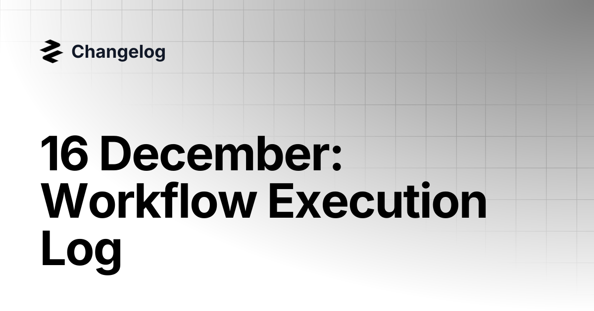 16 December: Workflow Execution Log | Changelog